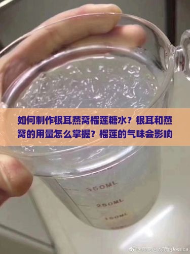 如何制作银耳燕窝榴莲糖水？银耳和燕窝的用量怎么掌握？榴莲的气味会影响糖水口感吗？
