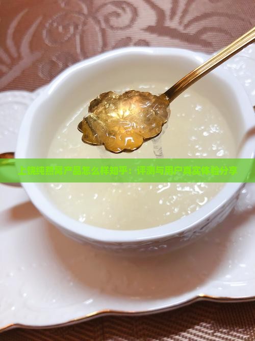 上饶纯燕窝产品怎么样知乎：评测与用户真实体验分享