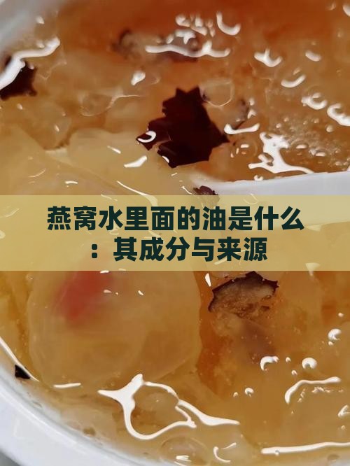 燕窝水里面的油是什么：其成分与来源