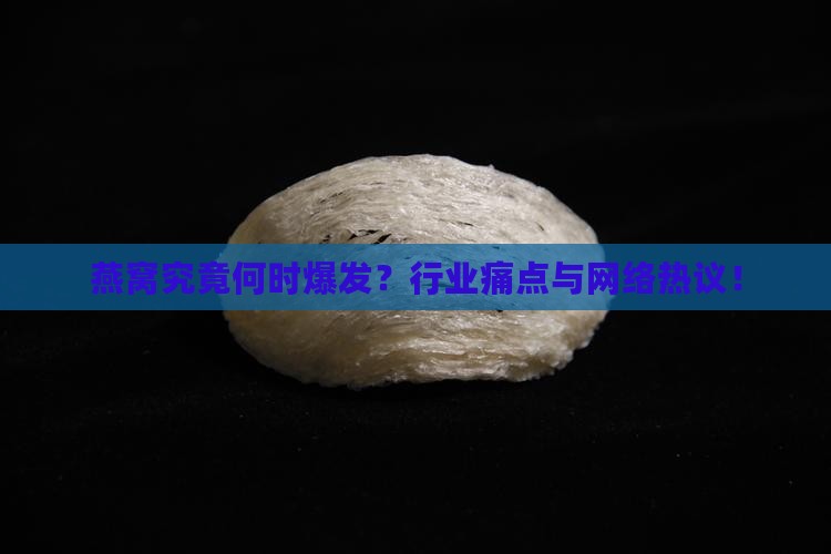 燕窝究竟何时爆发？行业痛点与网络热议！