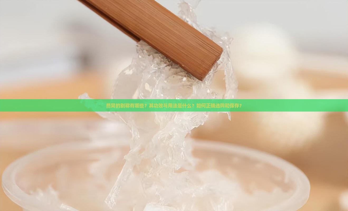 燕窝的别称有哪些？其功效与用法是什么？如何正确选购和保存？
