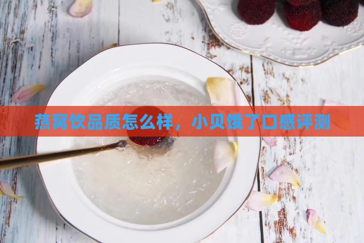 燕窝饮品质怎么样，小贝饿了口感评测