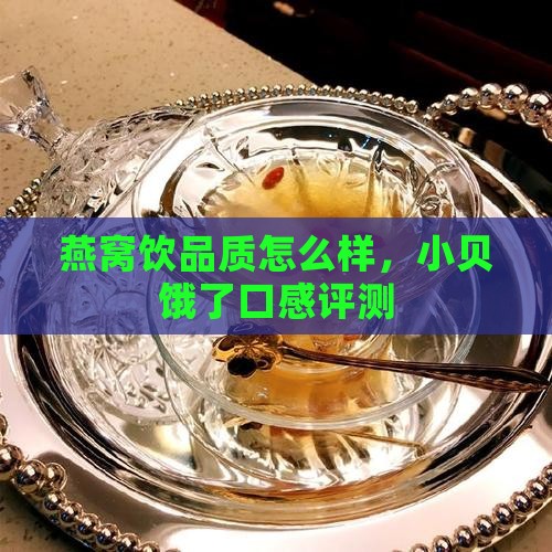 燕窝饮品质怎么样，小贝饿了口感评测