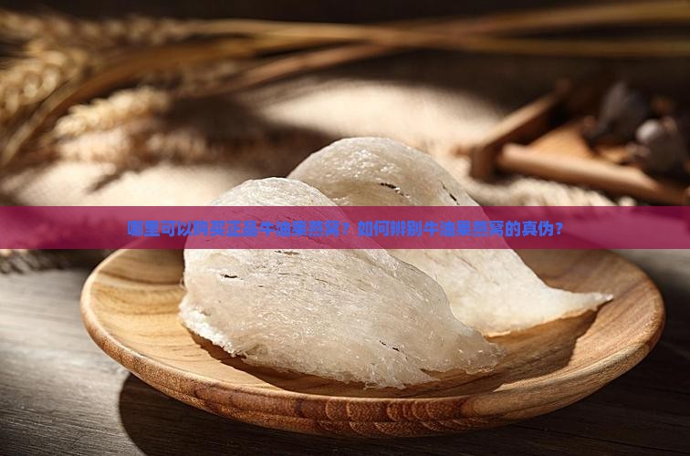 哪里可以购买正品牛油果燕窝？如何辨别牛油果燕窝的真伪？