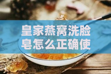 皇家燕窝洗脸皂怎么正确使用