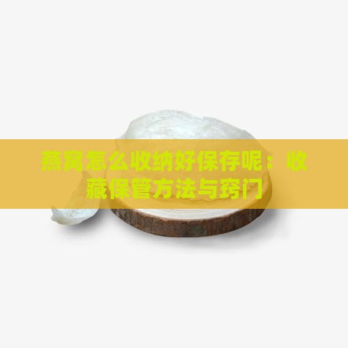 燕窝怎么收纳好保存呢：收藏保管方法与窍门