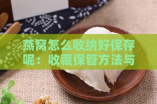 燕窝怎么收纳好保存呢：收藏保管方法与窍门