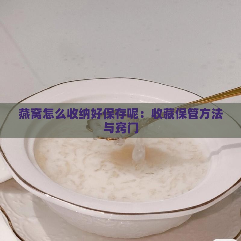燕窝怎么收纳好保存呢：收藏保管方法与窍门