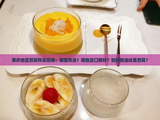 肇庆地区燕窝购买指南：哪里有卖？哪些店口碑好？如何挑选优质燕窝？