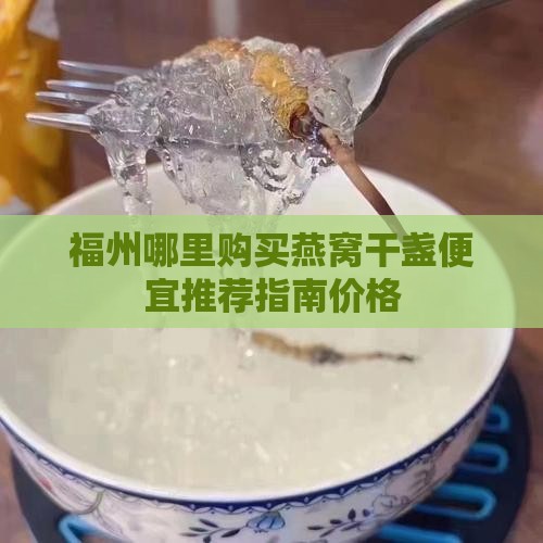 福州哪里购买燕窝干盏便宜推荐指南价格