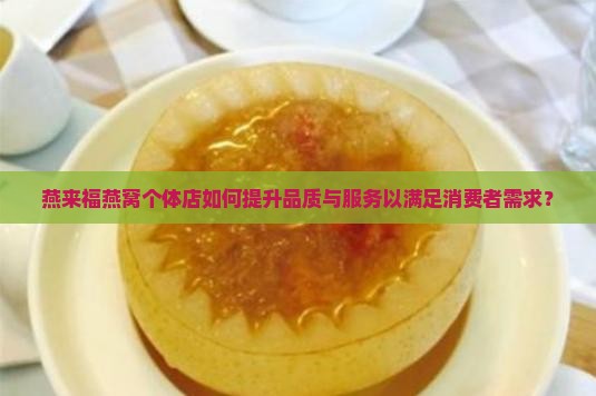 燕来福燕窝个体店如何提升品质与服务以满足消费者需求？
