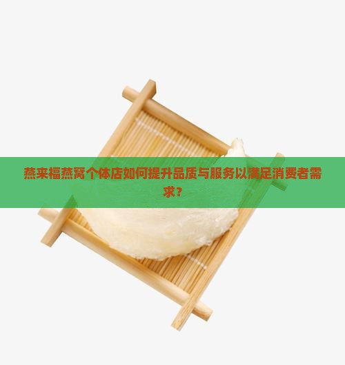 燕来福燕窝个体店如何提升品质与服务以满足消费者需求？