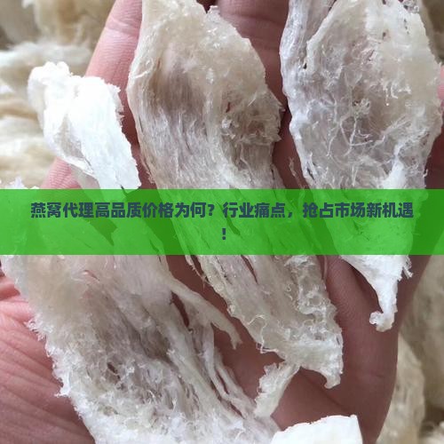 燕窝代理高品质价格为何？行业痛点，抢占市场新机遇！