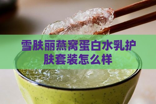 雪肤丽燕窝蛋白水乳护肤套装怎么样