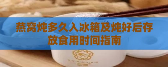 燕窝炖多久入冰箱及炖好后存放食用时间指南