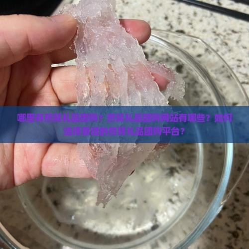 哪里有燕窝礼品团购？燕窝礼品团购网站有哪些？如何选择靠谱的燕窝礼品团购平台？