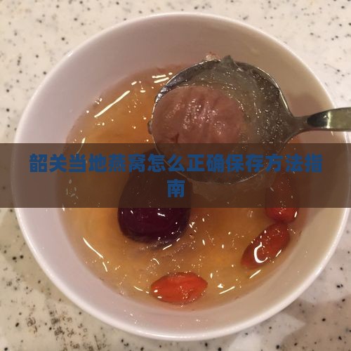 韶关当地燕窝怎么正确保存方法指南