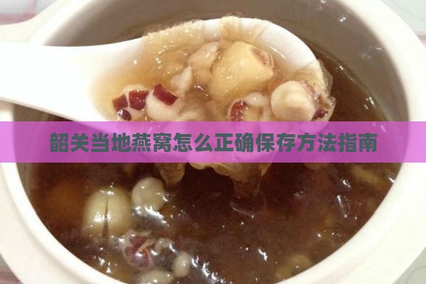 韶关当地燕窝怎么正确保存方法指南