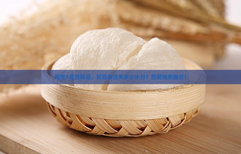 炖煮3克燕窝后，究竟会流失多少水分？燕窝炖煮痛点！