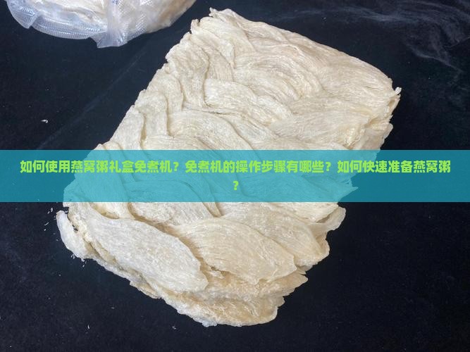 如何使用燕窝粥礼盒免煮机？免煮机的操作步骤有哪些？如何快速准备燕窝粥？