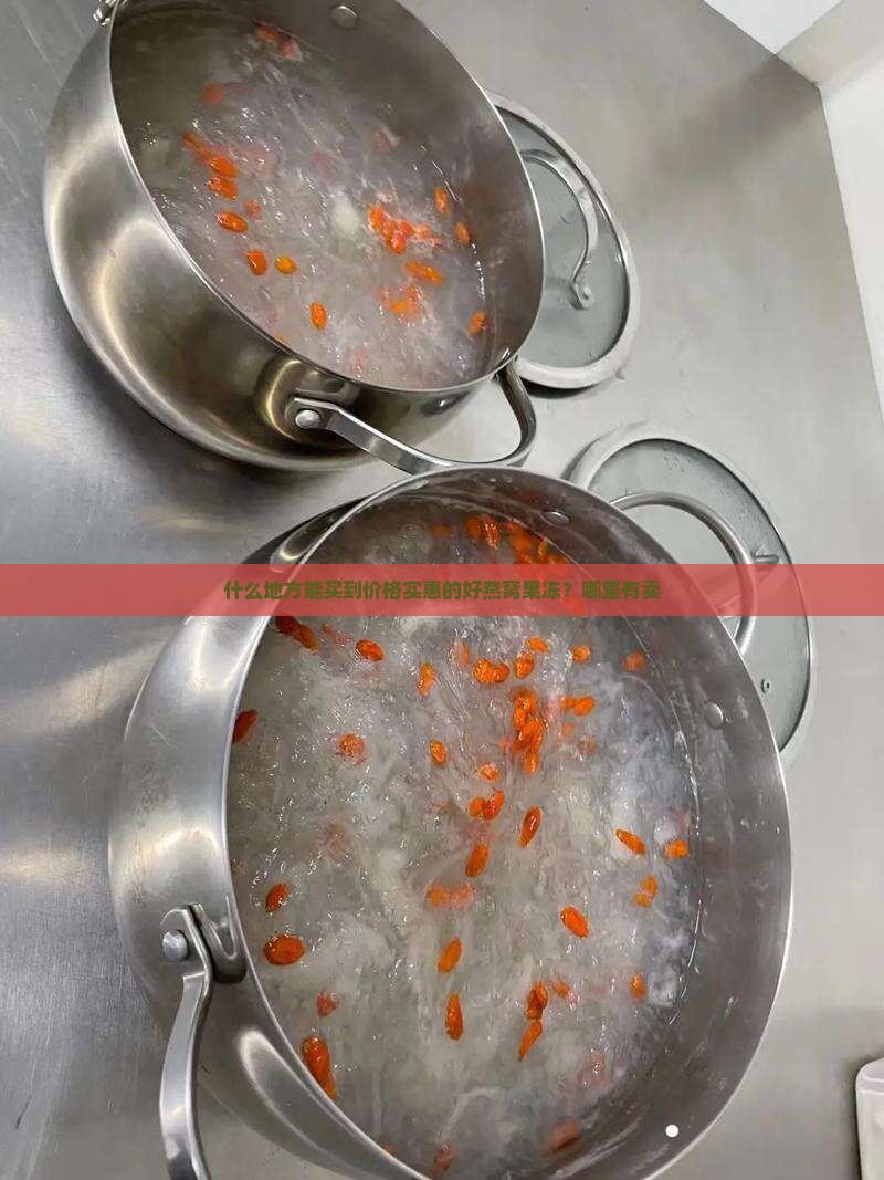 什么地方能买到价格实惠的好燕窝果冻？哪里有卖