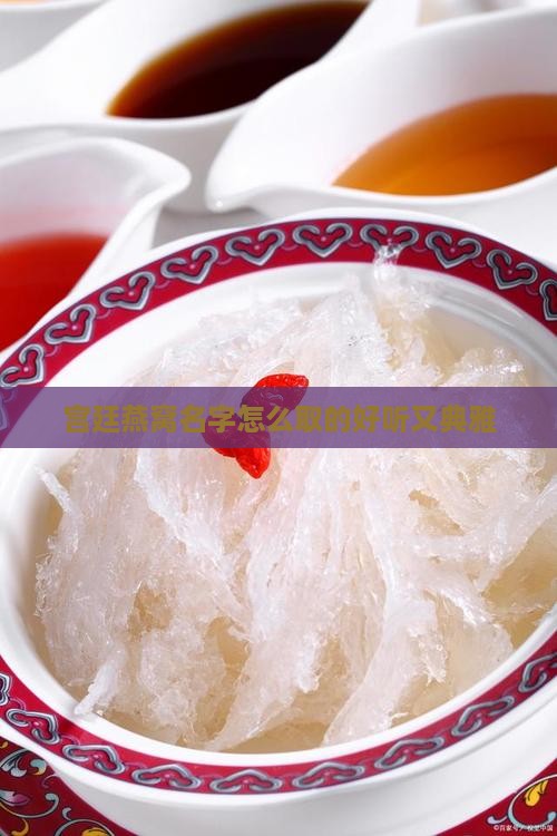宫廷燕窝名字怎么取的好听又典雅