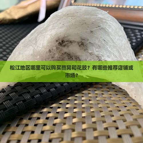 松江地区哪里可以购买燕窝和花胶？有哪些推荐店铺或市场？
