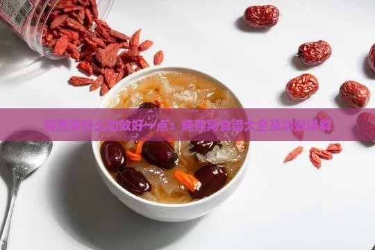 炖燕窝什么功效好一点：炖燕窝食谱大全及功效详解