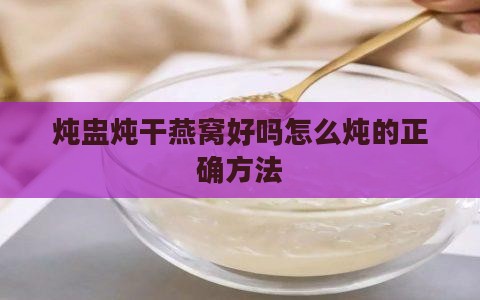 炖盅炖干燕窝好吗怎么炖的正确方法