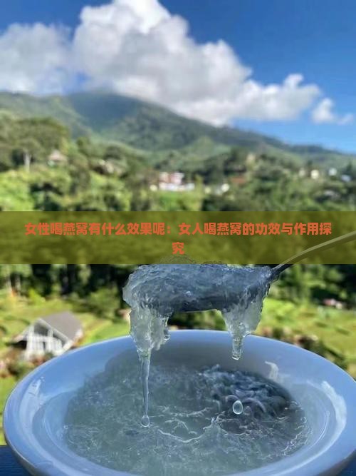 女性喝燕窝有什么效果呢：女人喝燕窝的功效与作用探究