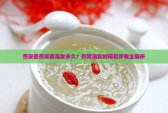 燕安居燕窝要泡发多久？燕窝泡发时间和步骤全解析