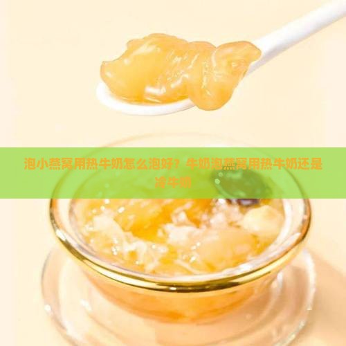 泡小燕窝用热牛奶怎么泡好？牛奶泡燕窝用热牛奶还是冷牛奶