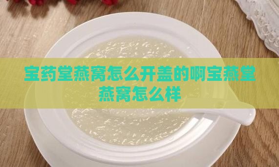 宝药堂燕窝怎么开盖的啊宝燕堂燕窝怎么样