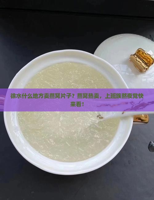徐水什么地方卖燕窝片子？燕窝热卖，上班族熬夜党快来看！