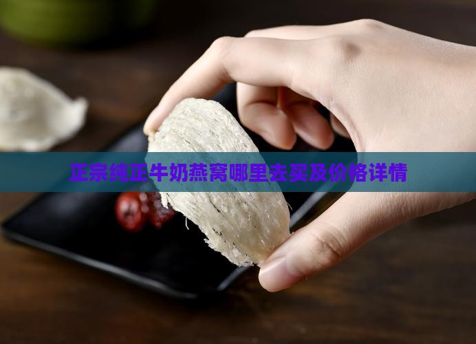 正宗纯正牛奶燕窝哪里去买及价格详情