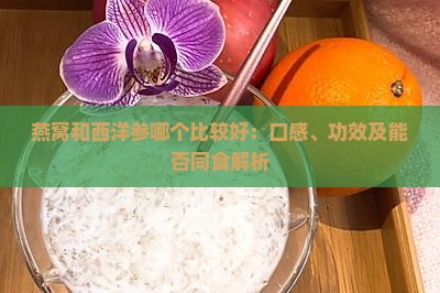 燕窝和西洋参哪个比较好：口感、功效及能否同食解析