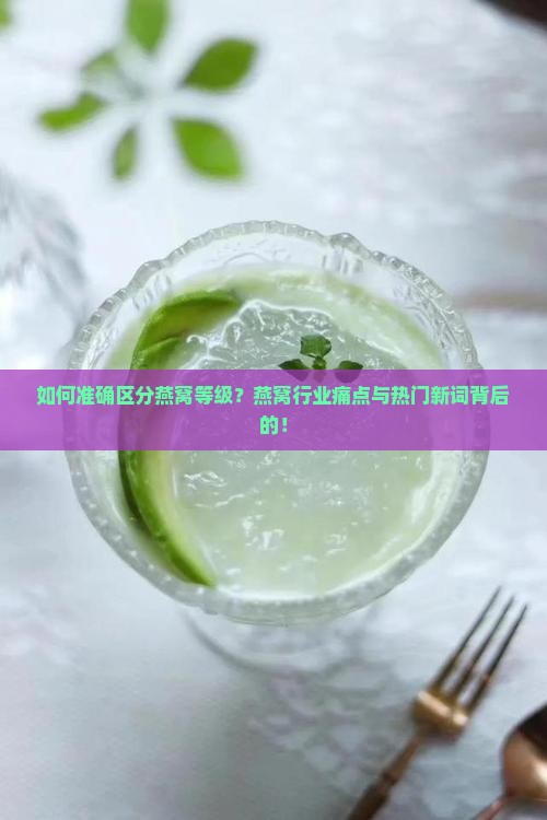 如何准确区分燕窝等级？燕窝行业痛点与热门新词背后的！