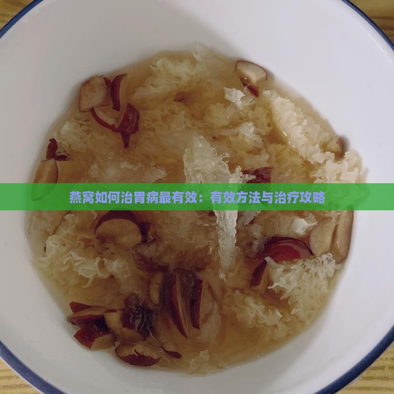 燕窝如何治胃病最有效：有效方法与治疗攻略