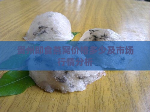 贵州即食燕窝价格多少及市场行情分析
