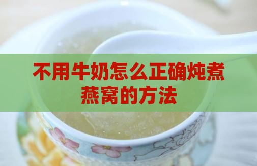 不用牛奶怎么正确炖煮燕窝的方法