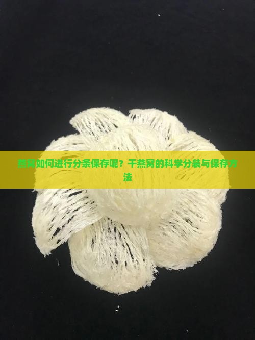 燕窝如何进行分条保存呢？干燕窝的科学分装与保存方法