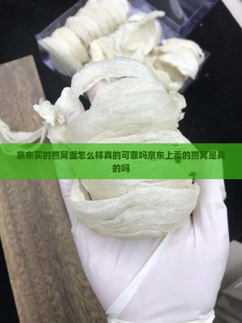 京东买的燕窝盏怎么样真的可靠吗京东上卖的燕窝是真的吗