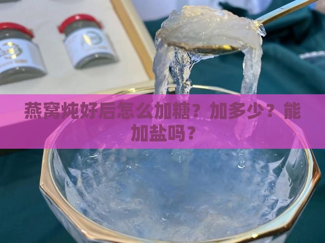 燕窝炖好后怎么加糖？加多少？能加盐吗？