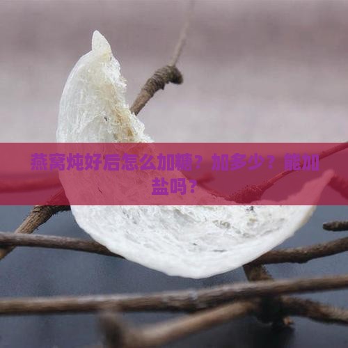 燕窝炖好后怎么加糖？加多少？能加盐吗？