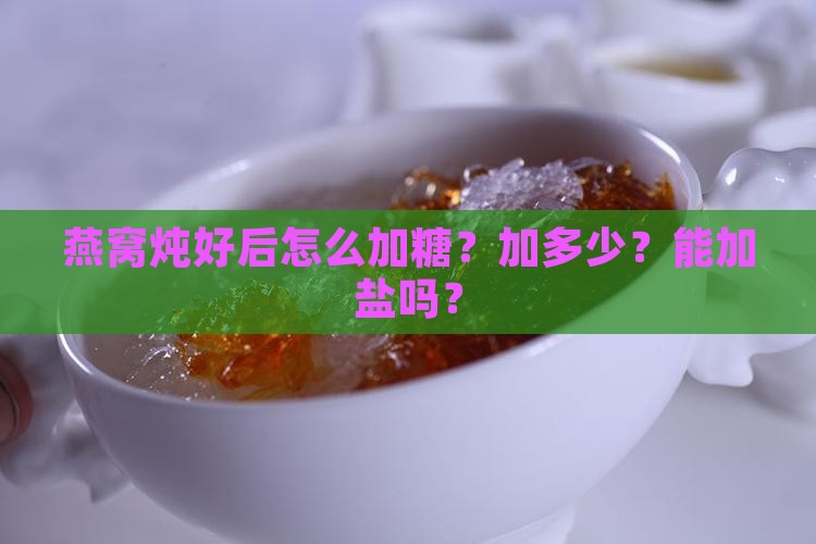 燕窝炖好后怎么加糖？加多少？能加盐吗？