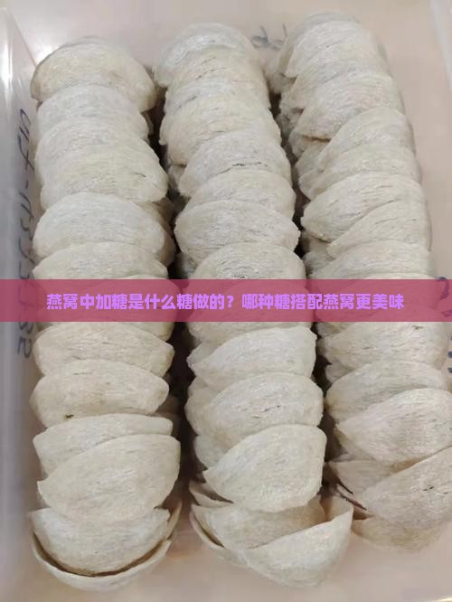 燕窝中加糖是什么糖做的？哪种糖搭配燕窝更美味