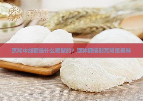 燕窝中加糖是什么糖做的？哪种糖搭配燕窝更美味