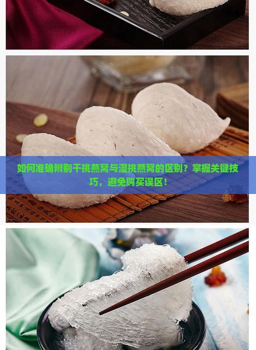 如何准确辨别干挑燕窝与湿挑燕窝的区别？掌握关键技巧，避免购买误区！