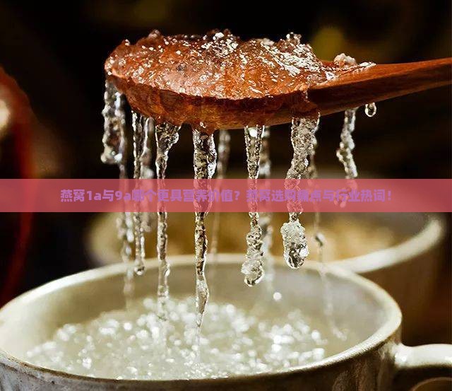 燕窝1a与9a哪个更具营养价值？燕窝选购痛点与行业热词！