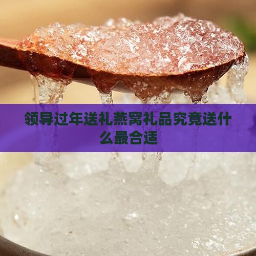 领导过年送礼燕窝礼品究竟送什么最合适